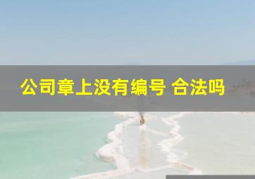 公司章上没有编号 合法吗